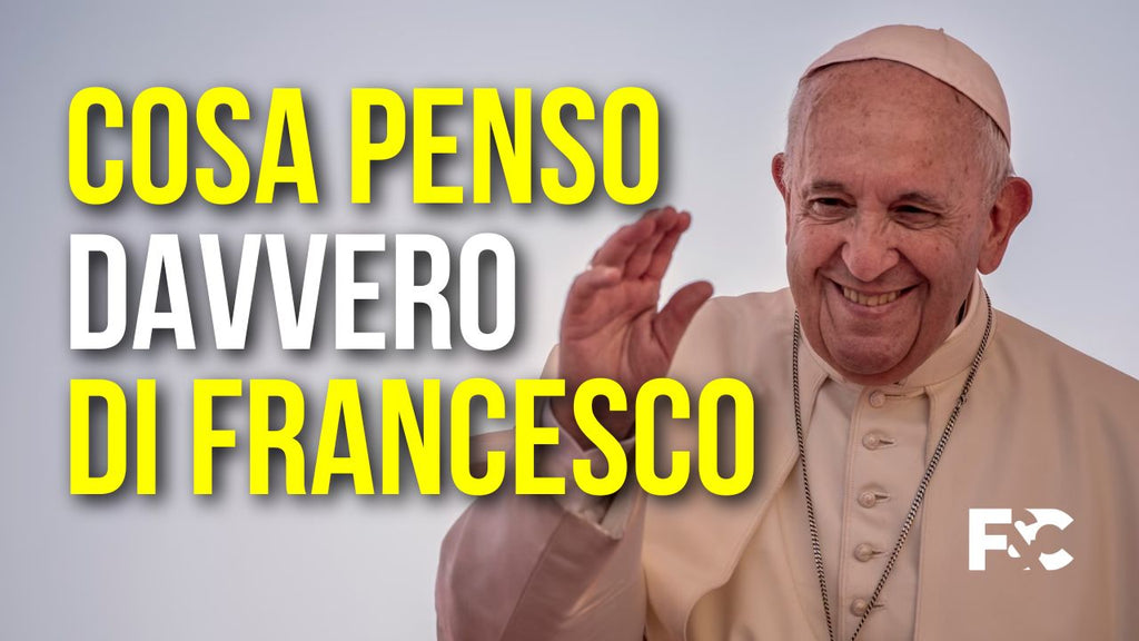 Cosa penso DAVVERO di Papa Francesco