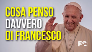 Cosa penso DAVVERO di Papa Francesco