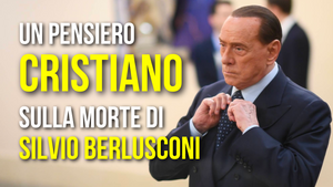Un pensiero CRISTIANO sulla morte di Silvio Berlusconi